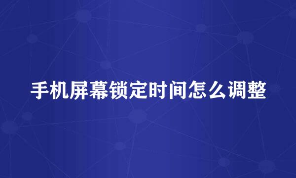 手机屏幕锁定时间怎么调整