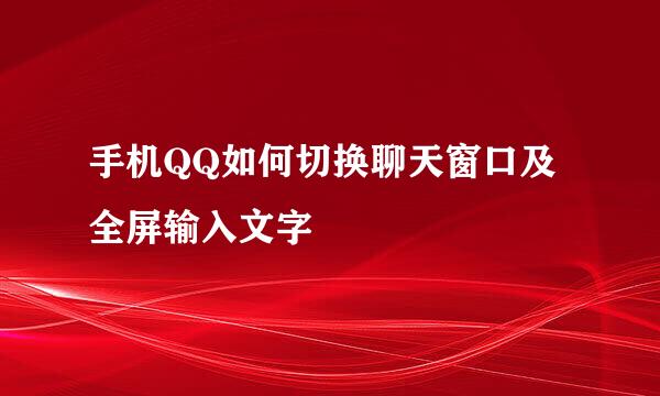 手机QQ如何切换聊天窗口及全屏输入文字