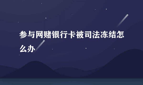 参与网赌银行卡被司法冻结怎么办