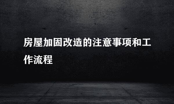 房屋加固改造的注意事项和工作流程