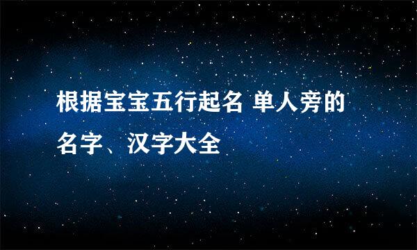 根据宝宝五行起名 单人旁的名字、汉字大全