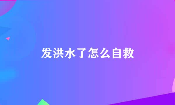 发洪水了怎么自救