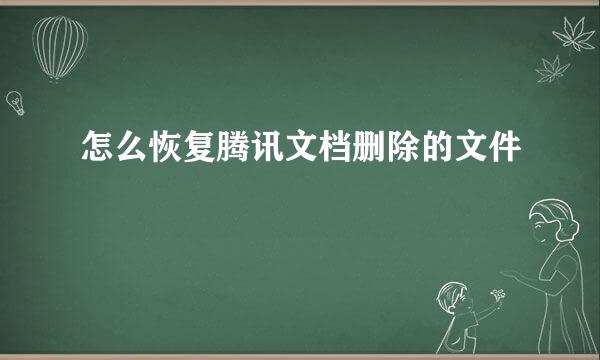 怎么恢复腾讯文档删除的文件