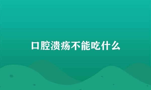 口腔溃疡不能吃什么