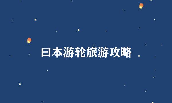 曰本游轮旅游攻略