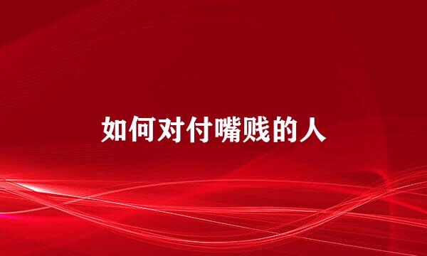 如何对付嘴贱的人