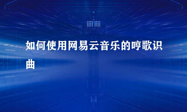 如何使用网易云音乐的哼歌识曲