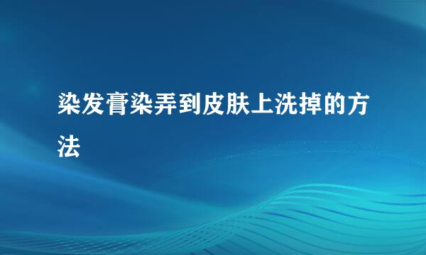 染发膏染弄到皮肤上洗掉的方法
