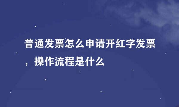 普通发票怎么申请开红字发票，操作流程是什么