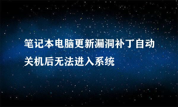 笔记本电脑更新漏洞补丁自动关机后无法进入系统