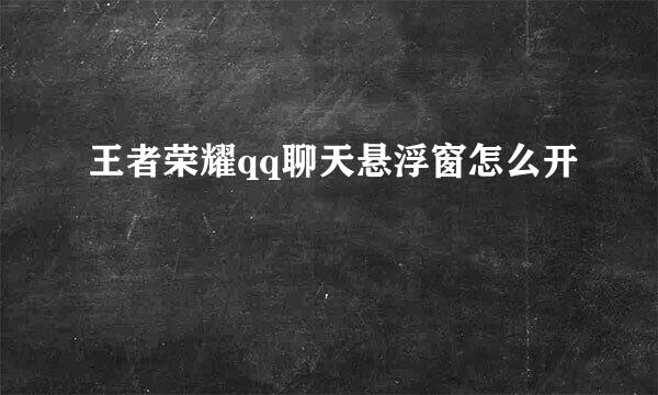 王者荣耀qq聊天悬浮窗怎么开