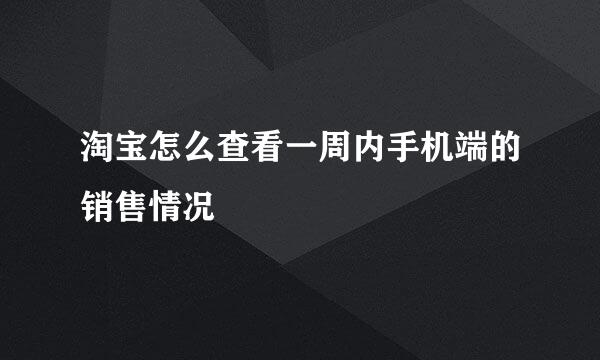 淘宝怎么查看一周内手机端的销售情况