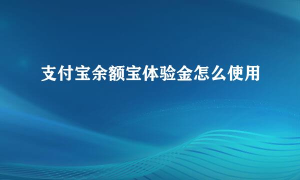 支付宝余额宝体验金怎么使用