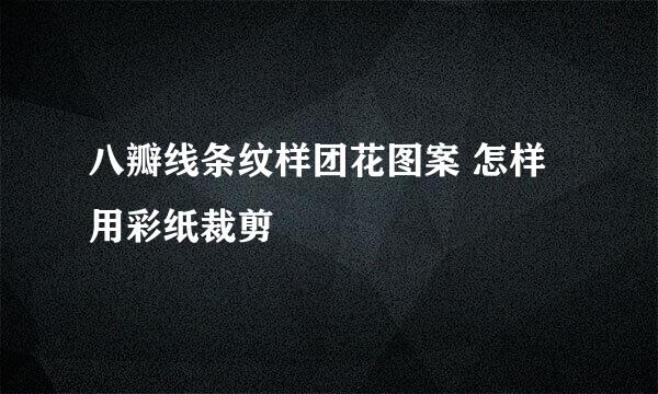 八瓣线条纹样团花图案 怎样用彩纸裁剪