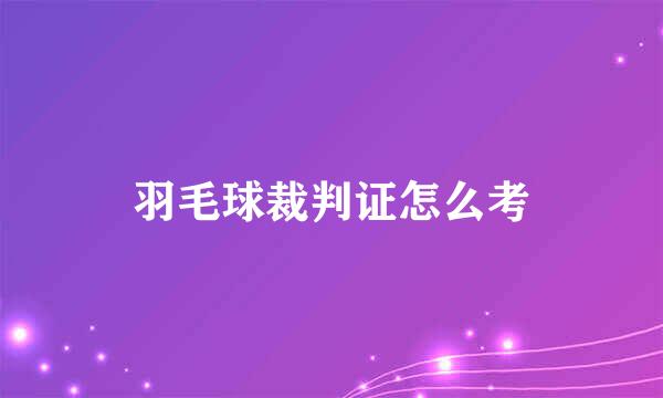 羽毛球裁判证怎么考