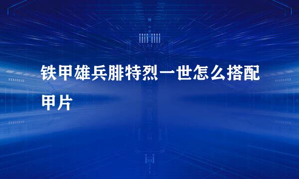 铁甲雄兵腓特烈一世怎么搭配甲片
