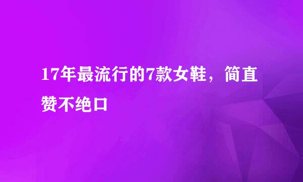 17年最流行的7款女鞋，简直赞不绝口