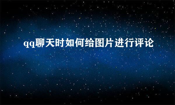 qq聊天时如何给图片进行评论