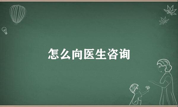 怎么向医生咨询