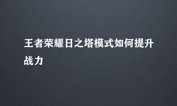 王者荣耀日之塔模式如何提升战力