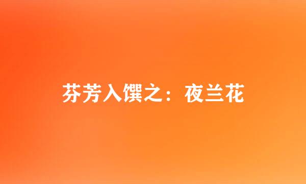 芬芳入馔之:夜兰花