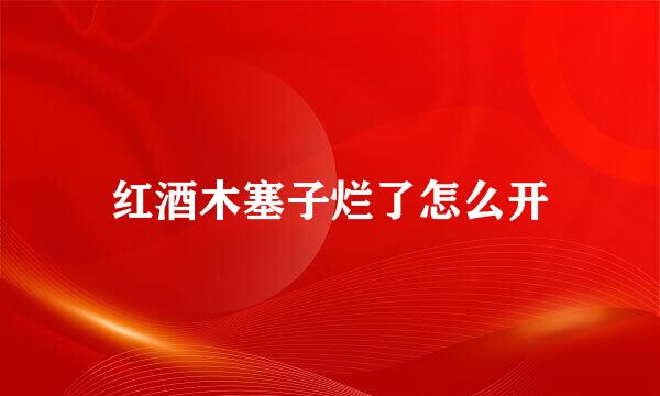 红酒木塞子烂了怎么开