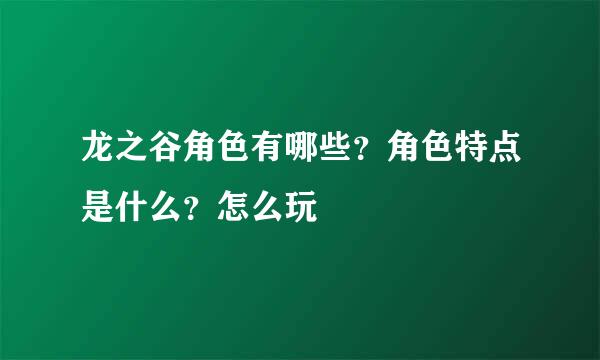 龙之谷角色有哪些？角色特点是什么？怎么玩