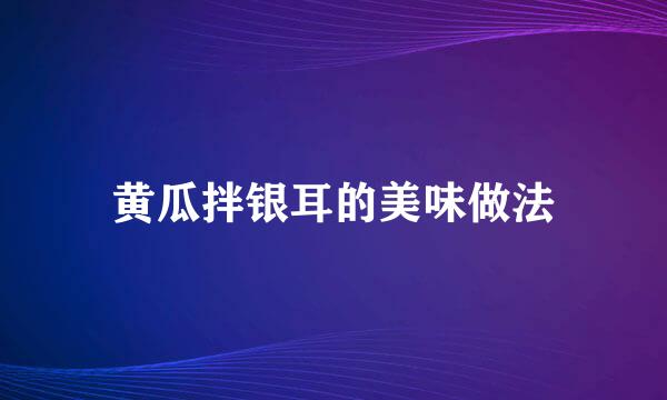 黄瓜拌银耳的美味做法