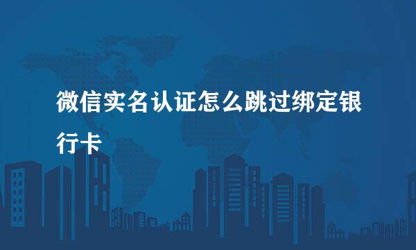 微信实名认证怎么跳过绑定银行卡
