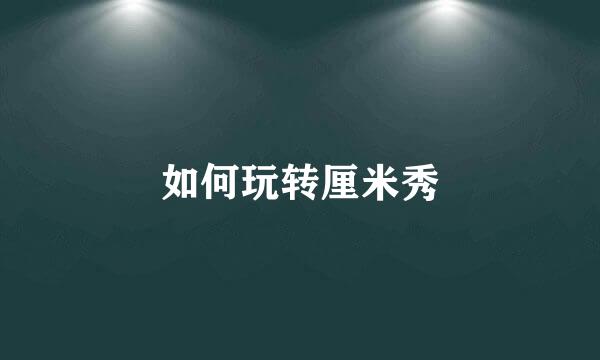 如何玩转厘米秀