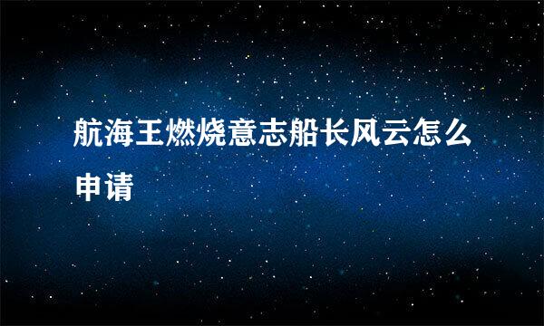 航海王燃烧意志船长风云怎么申请