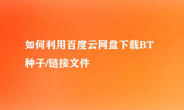 如何利用百度云网盘下载BT种子/链接文件