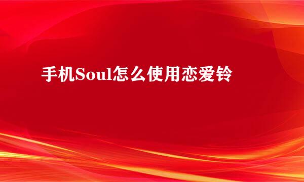 手机Soul怎么使用恋爱铃