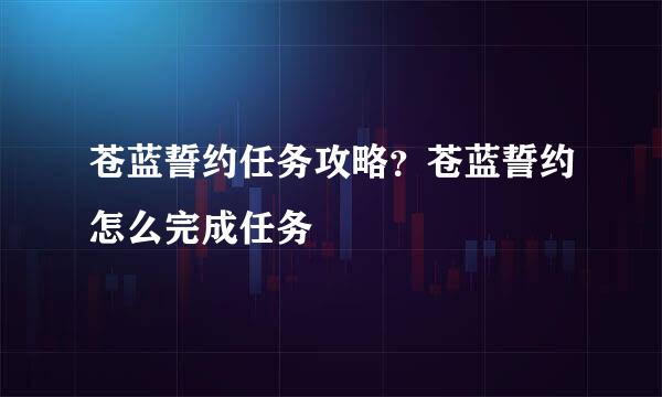 苍蓝誓约任务攻略？苍蓝誓约怎么完成任务
