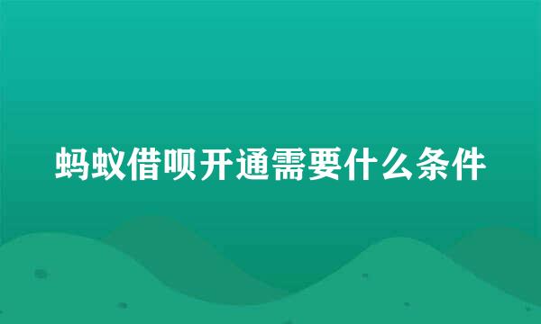 蚂蚁借呗开通需要什么条件
