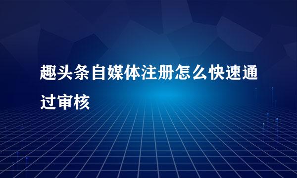 趣头条自媒体注册怎么快速通过审核