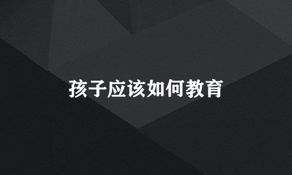 孩子应该如何教育