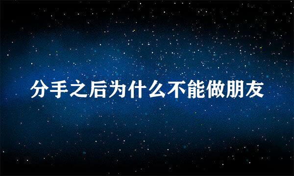 分手之后为什么不能做朋友