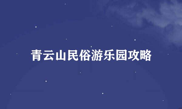 青云山民俗游乐园攻略