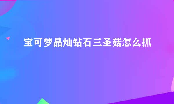 宝可梦晶灿钻石三圣菇怎么抓