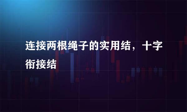 连接两根绳子的实用结，十字衔接结