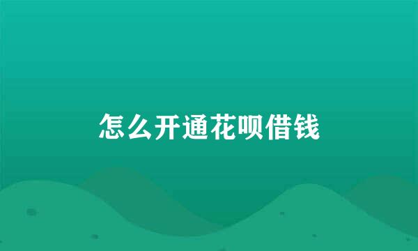 怎么开通花呗借钱