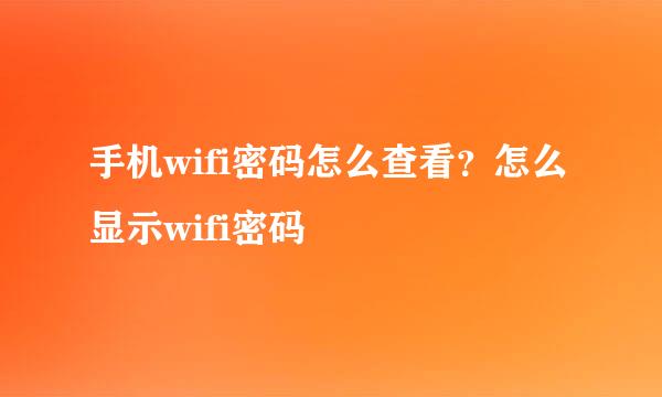 手机wifi密码怎么查看？怎么显示wifi密码