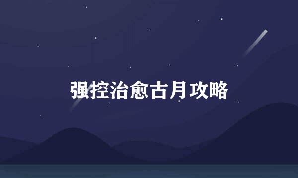 强控治愈古月攻略