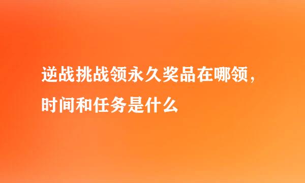 逆战挑战领永久奖品在哪领，时间和任务是什么