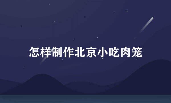 怎样制作北京小吃肉笼