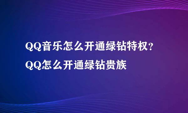 QQ音乐怎么开通绿钻特权?QQ怎么开通绿钻贵族