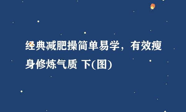 经典减肥操简单易学，有效瘦身修炼气质 下(图)