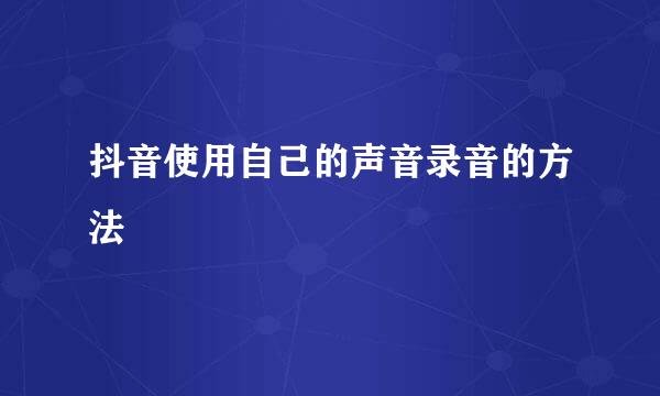 抖音使用自己的声音录音的方法