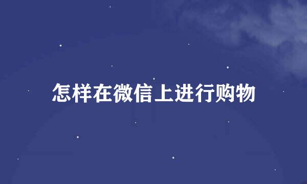 怎样在微信上进行购物